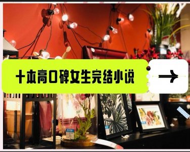 ​强推十本女生口碑极高的完结小说，姐妹们快快收藏起来偷偷看