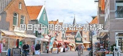 ​周日是一周的开始还是结束（周日是一个星期的开始还是结束）