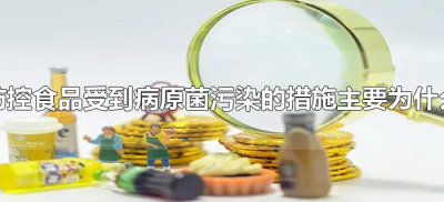 ​防控食品受到病原菌污染的措施主要为什么