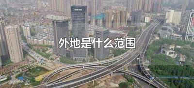 ​外地是什么范围（外地所指的区域是哪里）