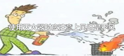 ​使用灭火器时应注意上风还是下风（灭火器对准上风还是下风）