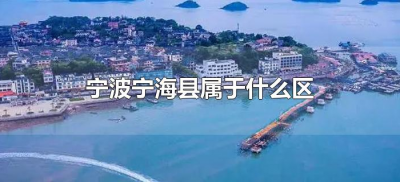 ​宁波宁海县属于什么区（浙江省宁海县属于什么市什么区）