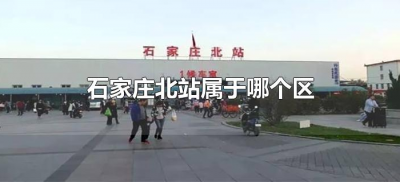 ​石家庄北站属于哪个区（石家庄北站归属哪里）