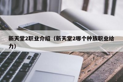 ​新天堂2职业介绍（新天堂2哪个种族职业给力）