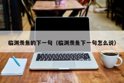​临渊羡鱼的下一句（临渊羡鱼下一句怎么说）