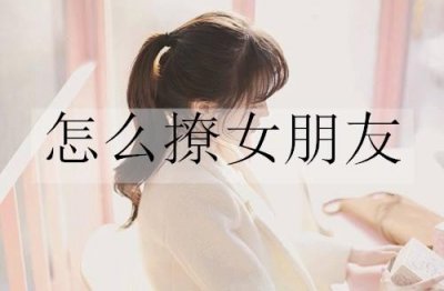 ​怎么撩女朋友？20句撩女朋友的情话