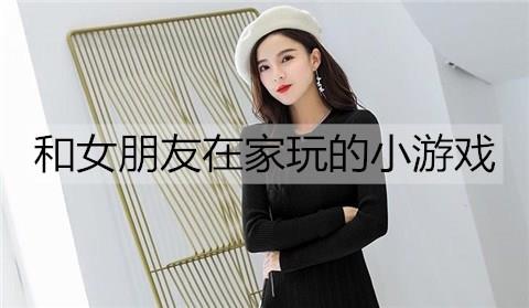 和女朋友在家玩的小游戏3