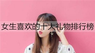 ​女生喜欢的十大礼物排行榜，节日送这些准没错