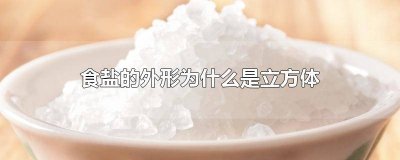 ​食盐的外形为什么是立方体 食盐的外形为什么是立方体化学