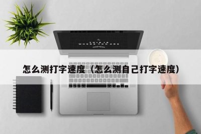 ​怎么测打字速度（怎么测自己打字速度）