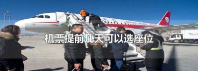 ​机票选座提前多长时间,购买机票提前几天可以选座
