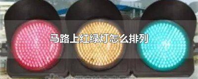 ​马路上的红绿灯是怎样排列的请你观察后用颜色涂一下 横排红绿灯排列怎么走
