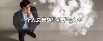 ​一个人总是胡思乱想怎么办