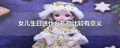 ​女儿过生日送什么礼物好相关推荐 给女儿送什么生日礼物