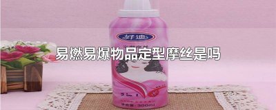 ​定型摩丝是属于易燃易爆物品吗 属于易燃易爆物品的是定型摩丝吗