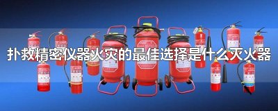 ​扑救精密仪器火灾的最佳选择是什么灭火器