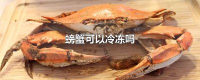 ​螃蟹可以冷冻吗