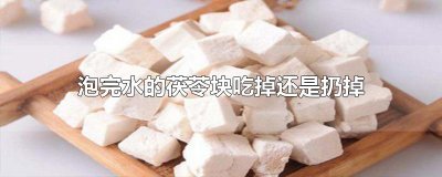 ​泡完水的茯苓块吃掉还是扔掉