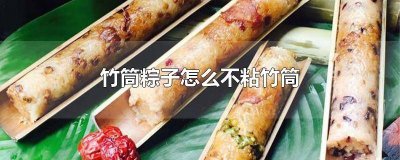 ​竹筒粽子有什么窍门 竹筒粽子怎么弄