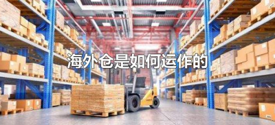 ​海外仓是如何运作的（海外仓的运作模式）