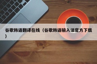 ​谷歌韩语翻译在线（谷歌韩语输入法官方下载）
