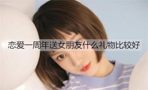 恋爱一周年送女朋友什么礼物比较好2